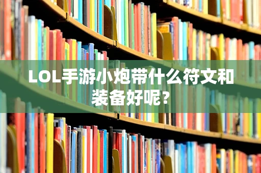 LOL手游小炮带什么符文和装备好呢？