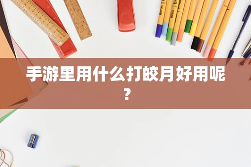 手游里用什么打皎月好用呢？