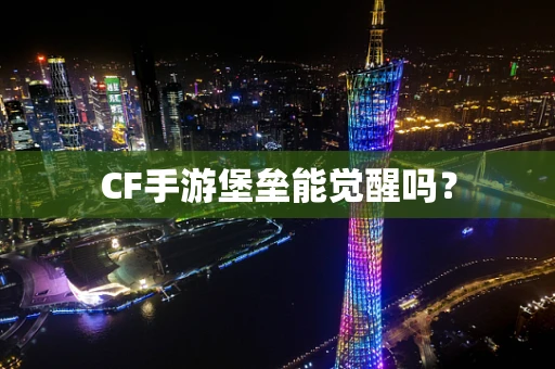 CF手游堡垒能觉醒吗？