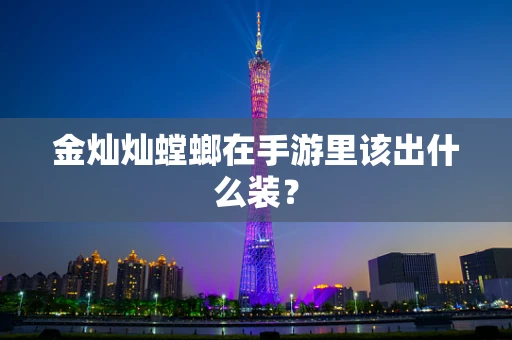 金灿灿螳螂在手游里该出什么装？