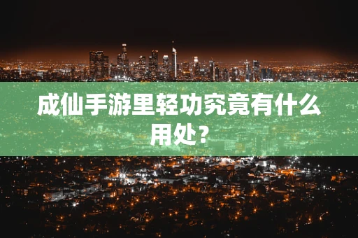 成仙手游里轻功究竟有什么用处？