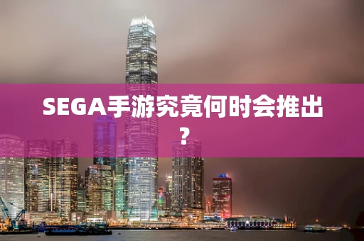 SEGA手游究竟何时会推出？