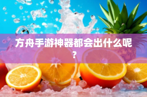 方舟手游神器都会出什么呢？