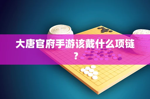 大唐官府手游该戴什么项链？