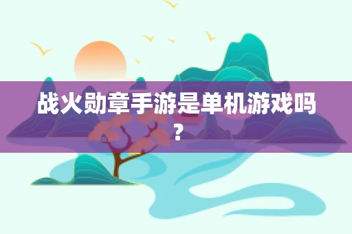 战火勋章手游是单机游戏吗？