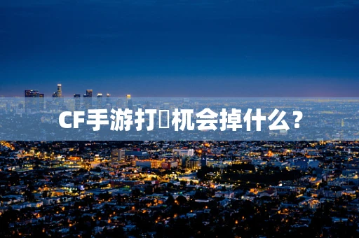 CF手游打梼杌会掉什么？