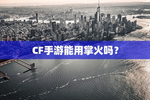 CF手游能用掌火吗？