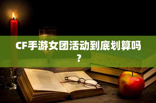 CF手游女团活动到底划算吗？