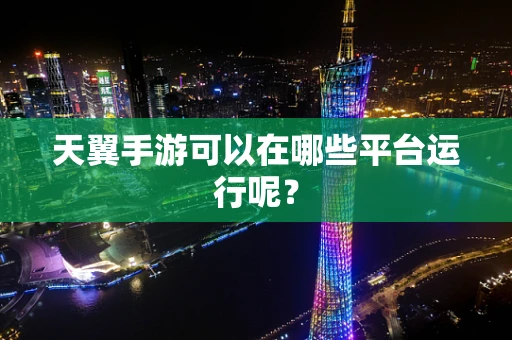 天翼手游可以在哪些平台运行呢？