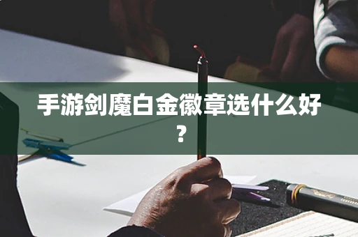 手游剑魔白金徽章选什么好？