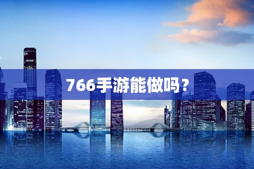 766手游能做吗？