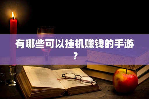 有哪些可以挂机赚钱的手游？