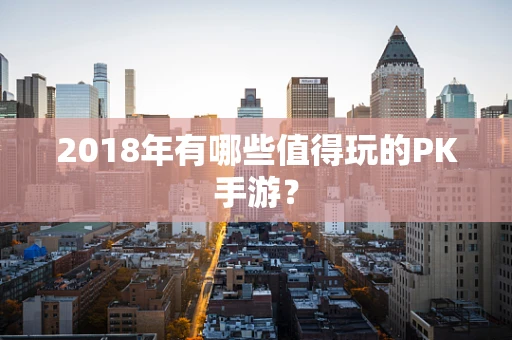 2018年有哪些值得玩的PK手游？