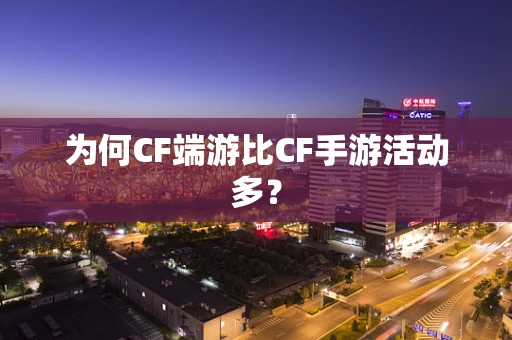 为何CF端游比CF手游活动多？