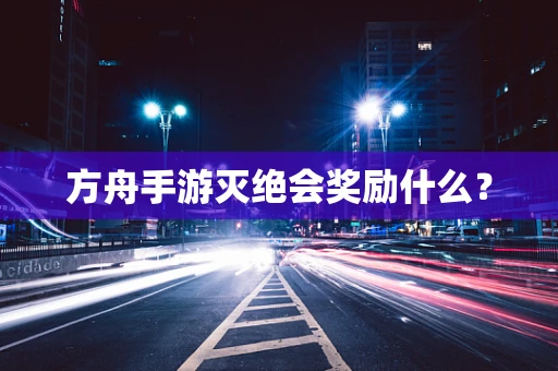 方舟手游灭绝会奖励什么？