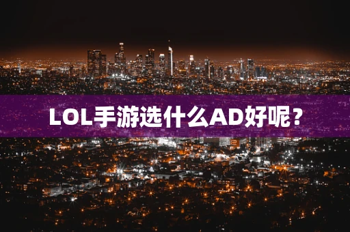 LOL手游选什么AD好呢？